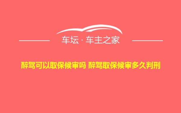 醉驾可以取保候审吗 醉驾取保候审多久判刑