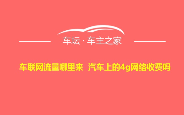 车联网流量哪里来 汽车上的4g网络收费吗