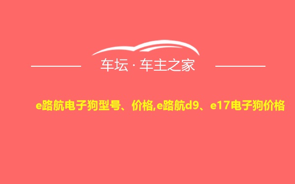 e路航电子狗型号、价格,e路航d9、e17电子狗价格