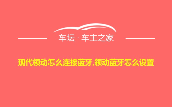 现代领动怎么连接蓝牙,领动蓝牙怎么设置