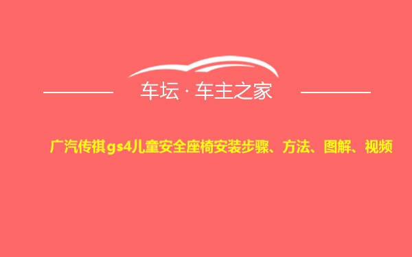 广汽传祺gs4儿童安全座椅安装步骤、方法、图解、视频