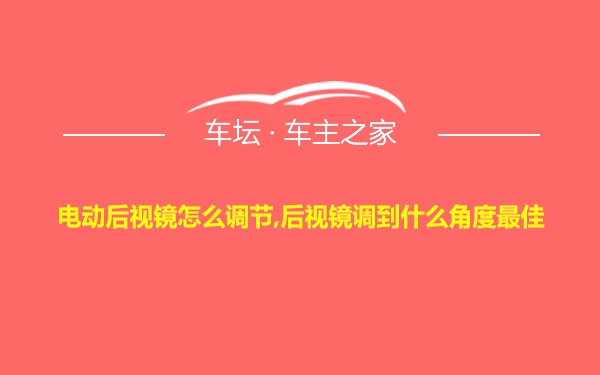 电动后视镜怎么调节,后视镜调到什么角度最佳