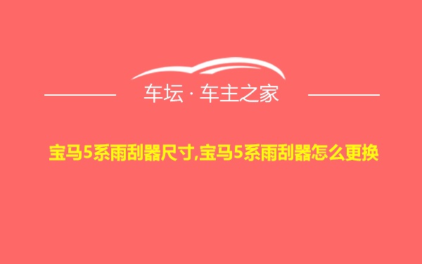 宝马5系雨刮器尺寸,宝马5系雨刮器怎么更换