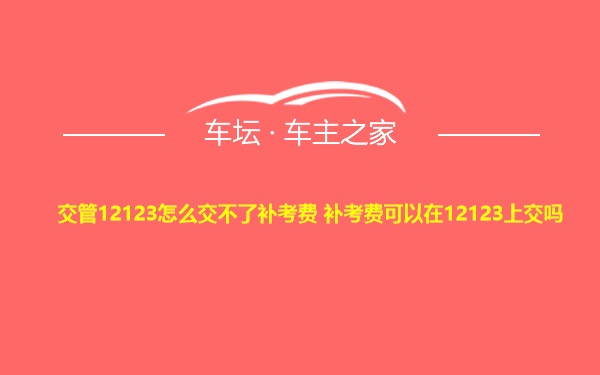 交管12123怎么交不了补考费 补考费可以在12123上交吗