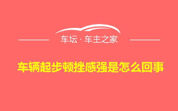 车辆起步顿挫感强是怎么回事