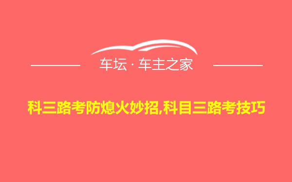 科三路考防熄火妙招,科目三路考技巧