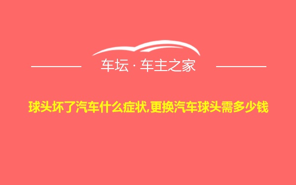 球头坏了汽车什么症状,更换汽车球头需多少钱