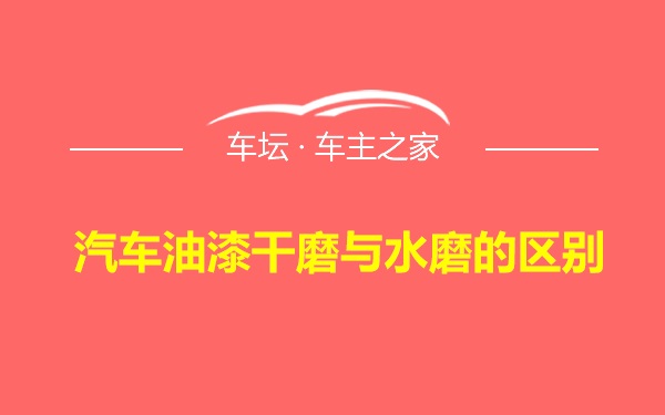 汽车油漆干磨与水磨的区别