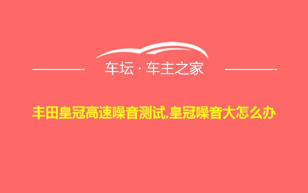 丰田皇冠高速噪音测试,皇冠噪音大怎么办