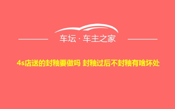 4s店送的封釉要做吗 封釉过后不封釉有啥坏处