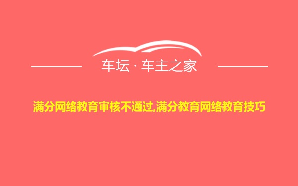 满分网络教育审核不通过,满分教育网络教育技巧