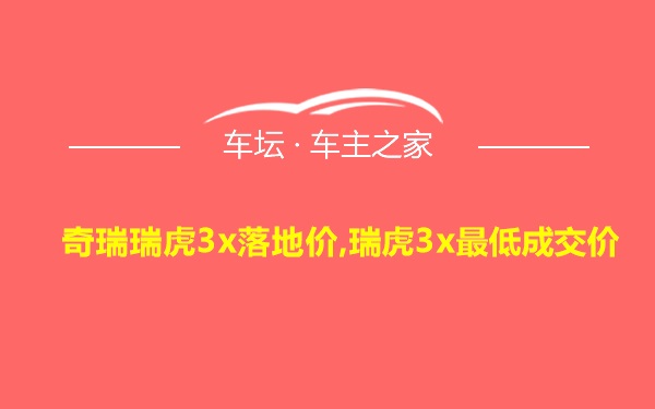 奇瑞瑞虎3x落地价,瑞虎3x最低成交价