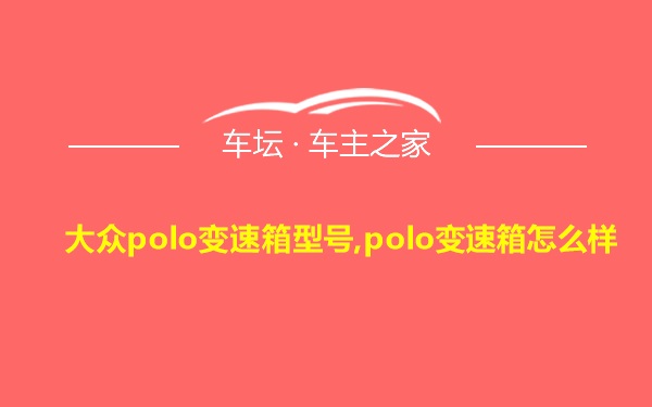 大众polo变速箱型号,polo变速箱怎么样