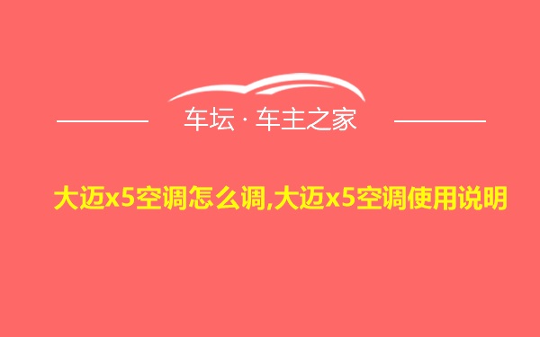 大迈x5空调怎么调,大迈x5空调使用说明