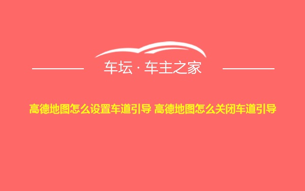 高德地图怎么设置车道引导 高德地图怎么关闭车道引导