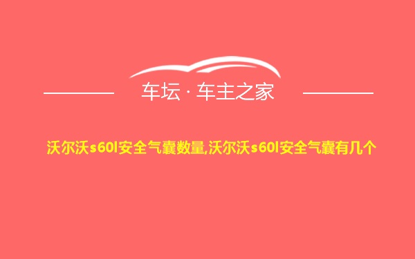 沃尔沃s60l安全气囊数量,沃尔沃s60l安全气囊有几个