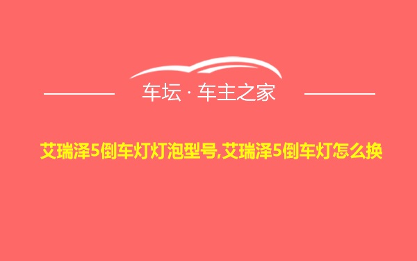 艾瑞泽5倒车灯灯泡型号,艾瑞泽5倒车灯怎么换