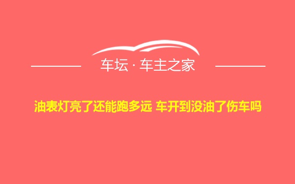 油表灯亮了还能跑多远 车开到没油了伤车吗