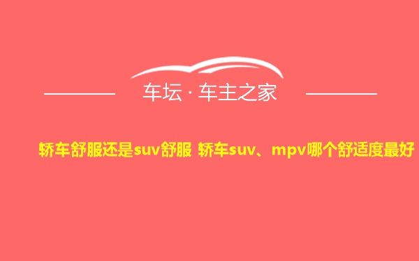 轿车舒服还是suv舒服 轿车suv、mpv哪个舒适度最好