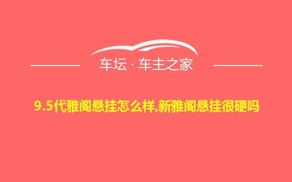 9.5代雅阁悬挂怎么样,新雅阁悬挂很硬吗