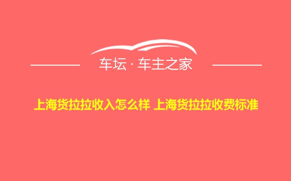 上海货拉拉收入怎么样 上海货拉拉收费标准