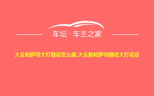 大众帕萨特大灯随动怎么调,大众新帕萨特随动大灯设定