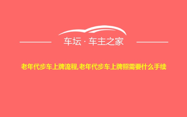 老年代步车上牌流程,老年代步车上牌照需要什么手续