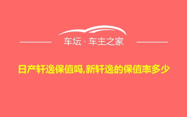 日产轩逸保值吗,新轩逸的保值率多少