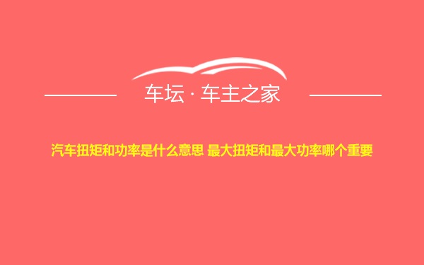 汽车扭矩和功率是什么意思 最大扭矩和最大功率哪个重要