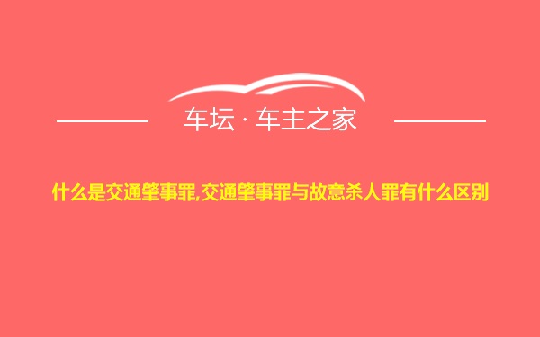 什么是交通肇事罪,交通肇事罪与故意杀人罪有什么区别