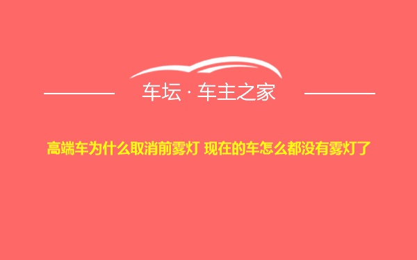 高端车为什么取消前雾灯 现在的车怎么都没有雾灯了