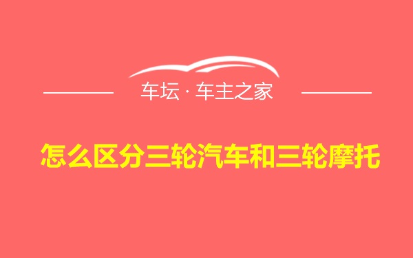 怎么区分三轮汽车和三轮摩托