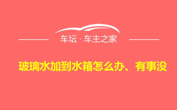 玻璃水加到水箱怎么办、有事没