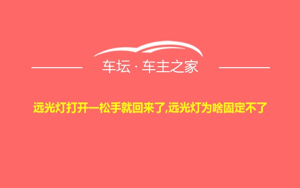 远光灯打开一松手就回来了,远光灯为啥固定不了