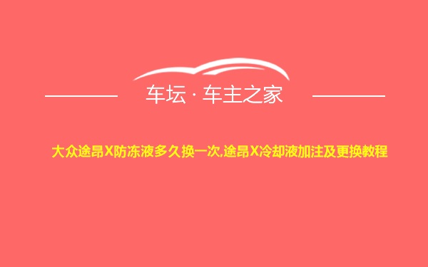 大众途昂X防冻液多久换一次,途昂X冷却液加注及更换教程