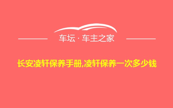 长安凌轩保养手册,凌轩保养一次多少钱