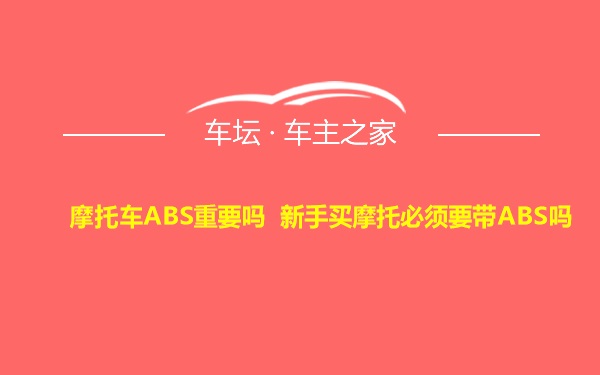 摩托车ABS重要吗 新手买摩托必须要带ABS吗