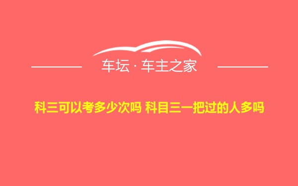 科三可以考多少次吗 科目三一把过的人多吗