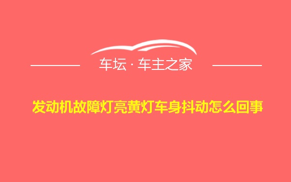 发动机故障灯亮黄灯车身抖动怎么回事