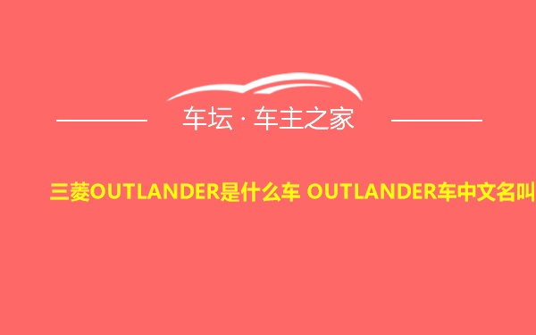 三菱OUTLANDER是什么车 OUTLANDER车中文名叫什么