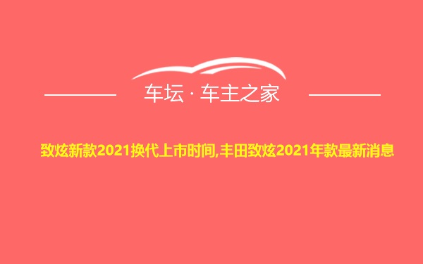 致炫新款2021换代上市时间,丰田致炫2021年款最新消息