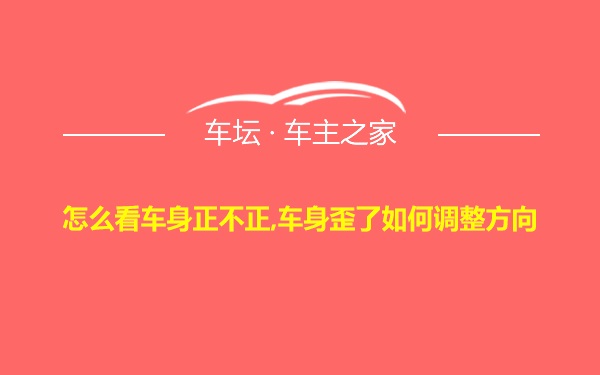 怎么看车身正不正,车身歪了如何调整方向