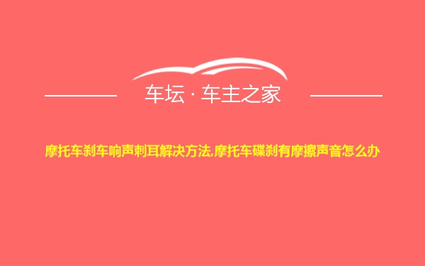 摩托车刹车响声刺耳解决方法,摩托车碟刹有摩擦声音怎么办