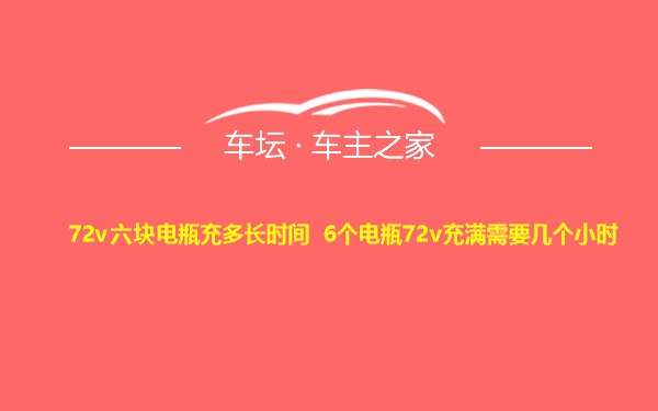 72v六块电瓶充多长时间 6个电瓶72v充满需要几个小时