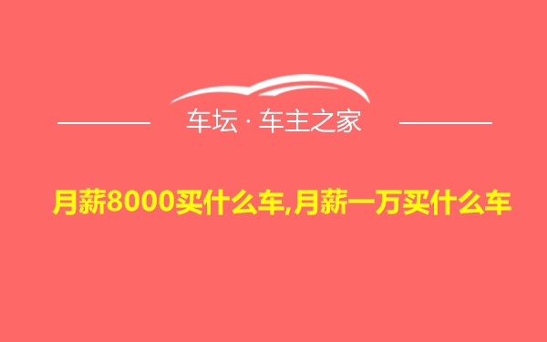 月薪8000买什么车,月薪一万买什么车