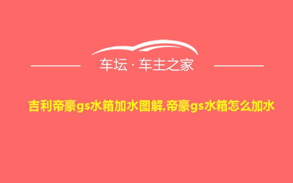 吉利帝豪gs水箱加水图解,帝豪gs水箱怎么加水