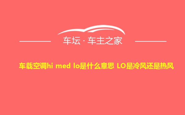 车载空调hi med lo是什么意思 LO是冷风还是热风