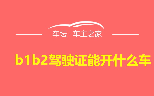 b1b2驾驶证能开什么车