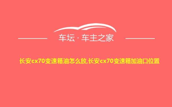 长安cx70变速箱油怎么放,长安cx70变速箱加油口位置