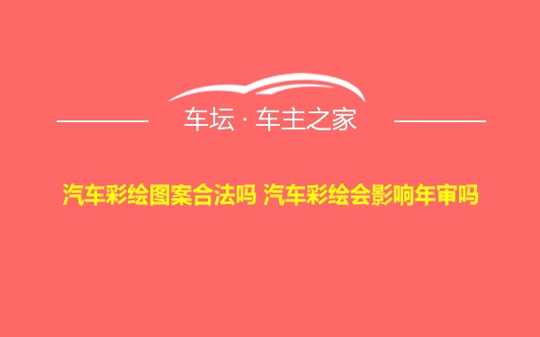 汽车彩绘图案合法吗 汽车彩绘会影响年审吗